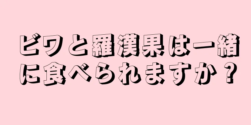 ビワと羅漢果は一緒に食べられますか？