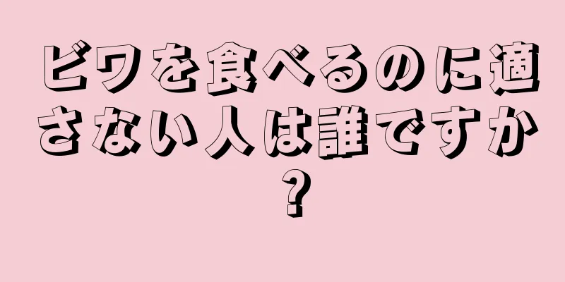 ビワを食べるのに適さない人は誰ですか？