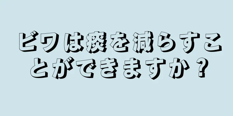 ビワは痰を減らすことができますか？