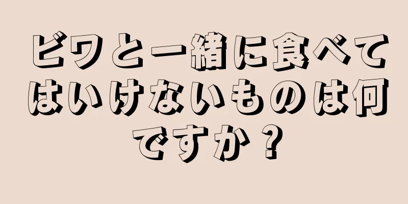 ビワと一緒に食べてはいけないものは何ですか？