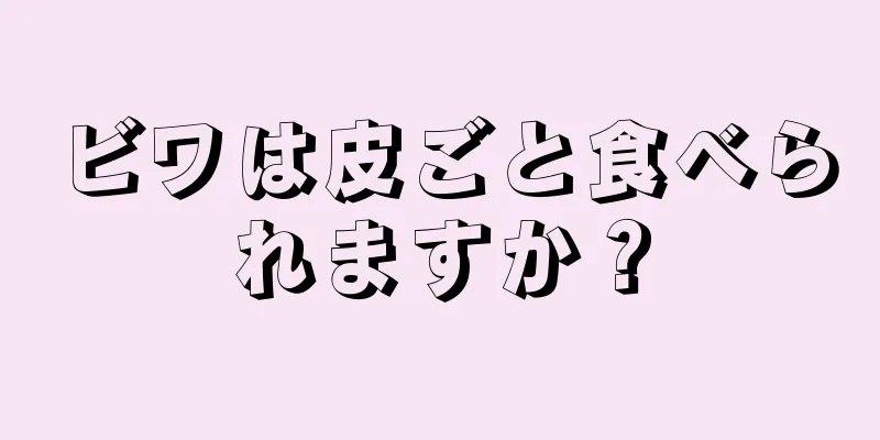 ビワは皮ごと食べられますか？