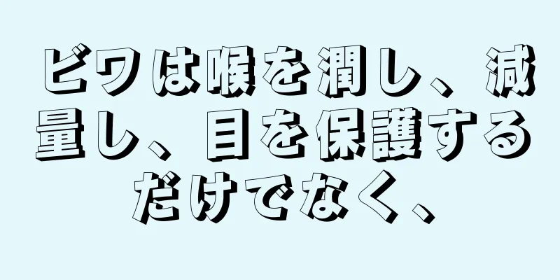 ビワは喉を潤し、減量し、目を保護するだけでなく、