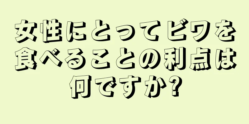 女性にとってビワを食べることの利点は何ですか?