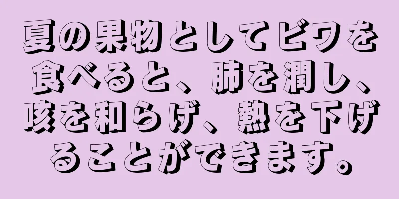 夏の果物としてビワを食べると、肺を潤し、咳を和らげ、熱を下げることができます。