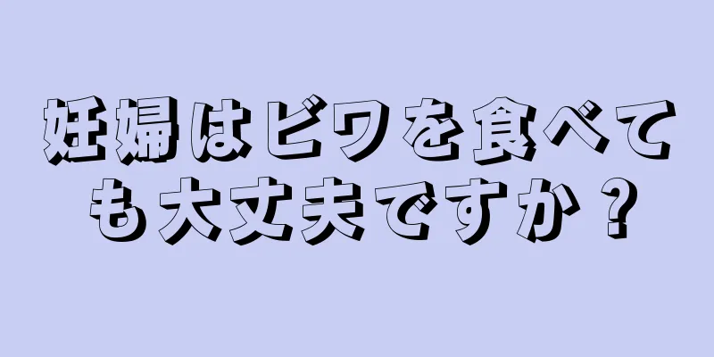 妊婦はビワを食べても大丈夫ですか？