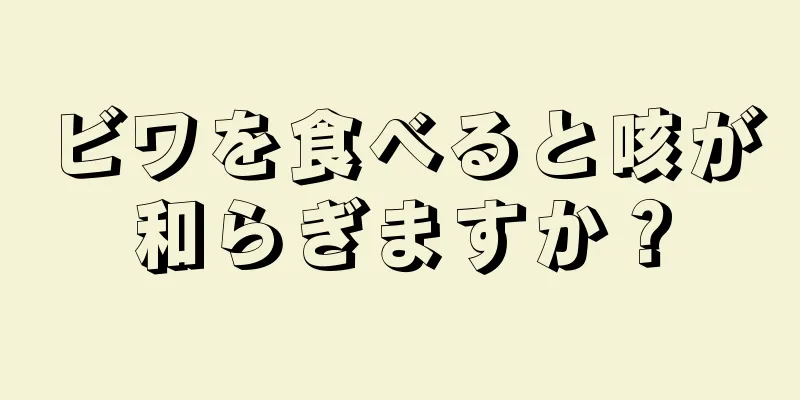 ビワを食べると咳が和らぎますか？