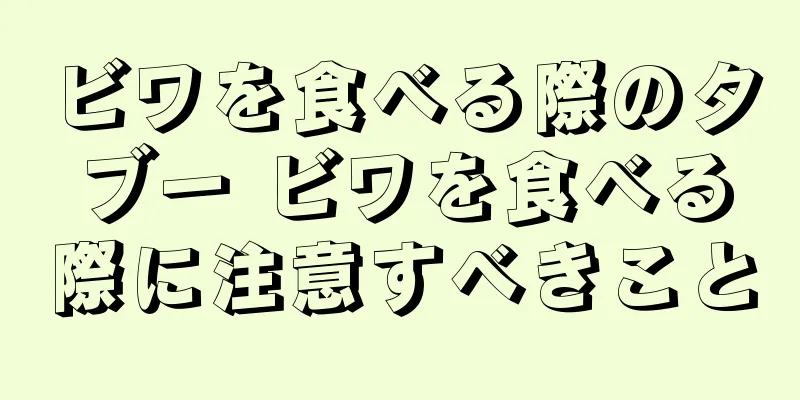 ビワを食べる際のタブー ビワを食べる際に注意すべきこと