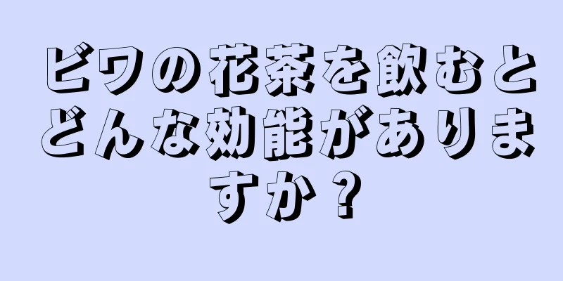 ビワの花茶を飲むとどんな効能がありますか？