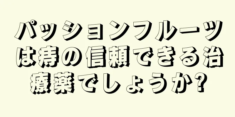 パッションフルーツは痔の信頼できる治療薬でしょうか?