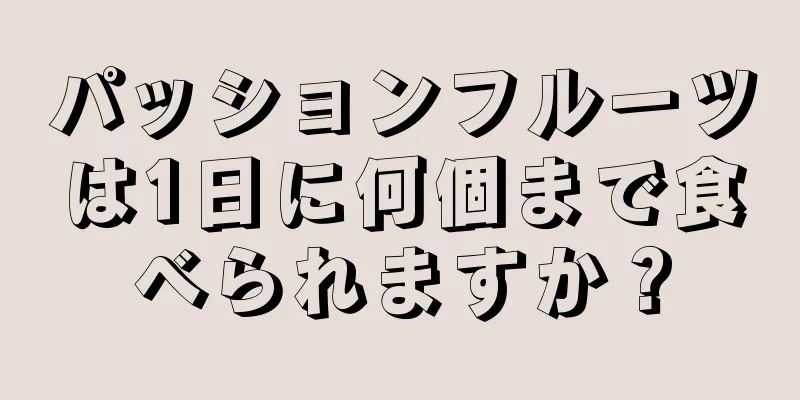 パッションフルーツは1日に何個まで食べられますか？