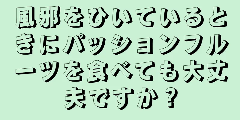 風邪をひいているときにパッションフルーツを食べても大丈夫ですか？