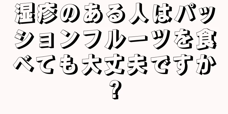 湿疹のある人はパッションフルーツを食べても大丈夫ですか?