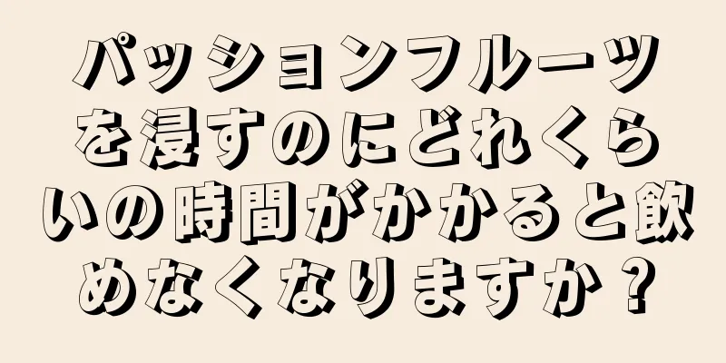 パッションフルーツを浸すのにどれくらいの時間がかかると飲めなくなりますか？