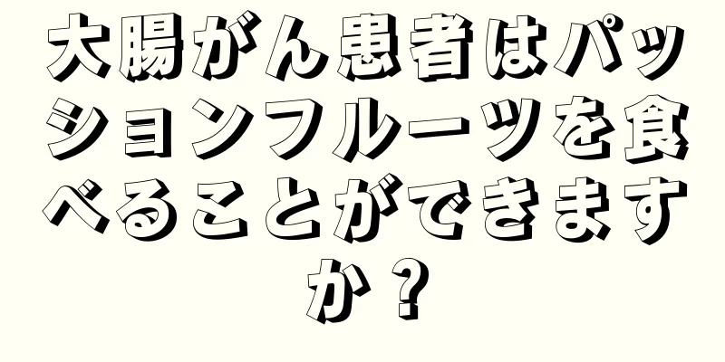 大腸がん患者はパッションフルーツを食べることができますか？