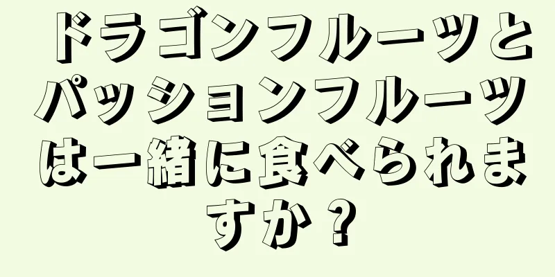 ドラゴンフルーツとパッションフルーツは一緒に食べられますか？