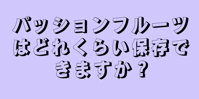 パッションフルーツはどれくらい保存できますか？