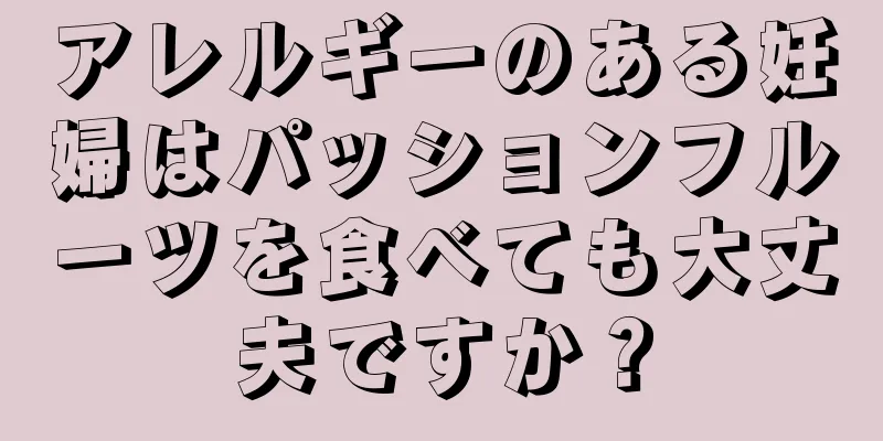 アレルギーのある妊婦はパッションフルーツを食べても大丈夫ですか？