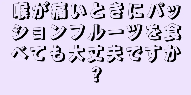 喉が痛いときにパッションフルーツを食べても大丈夫ですか?