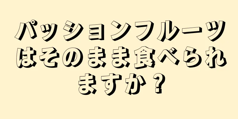 パッションフルーツはそのまま食べられますか？