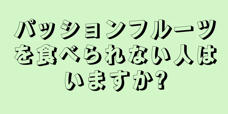 パッションフルーツを食べられない人はいますか?