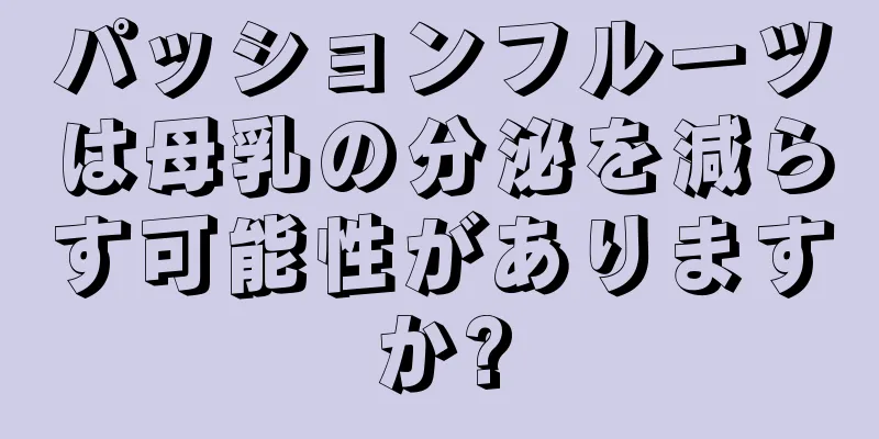 パッションフルーツは母乳の分泌を減らす可能性がありますか?