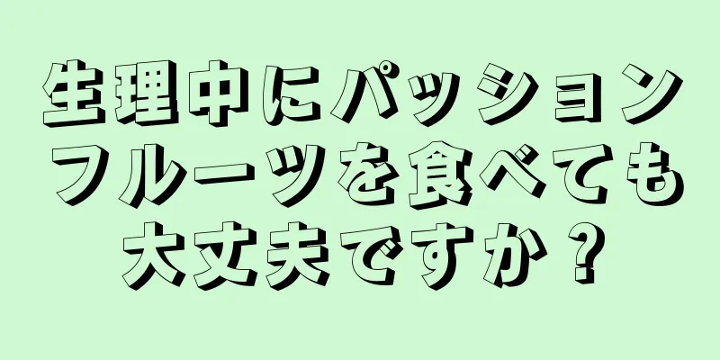 生理中にパッションフルーツを食べても大丈夫ですか？