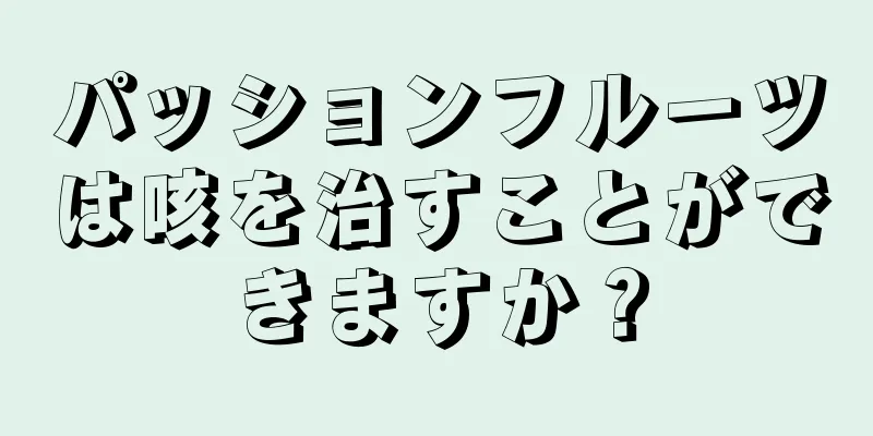 パッションフルーツは咳を治すことができますか？