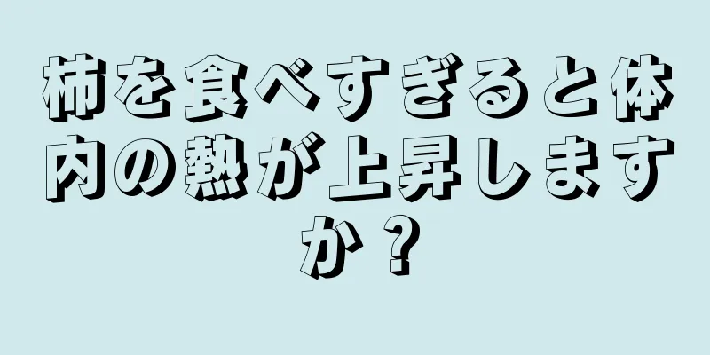 柿を食べすぎると体内の熱が上昇しますか？