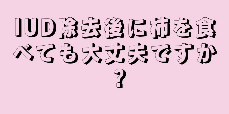 IUD除去後に柿を食べても大丈夫ですか？