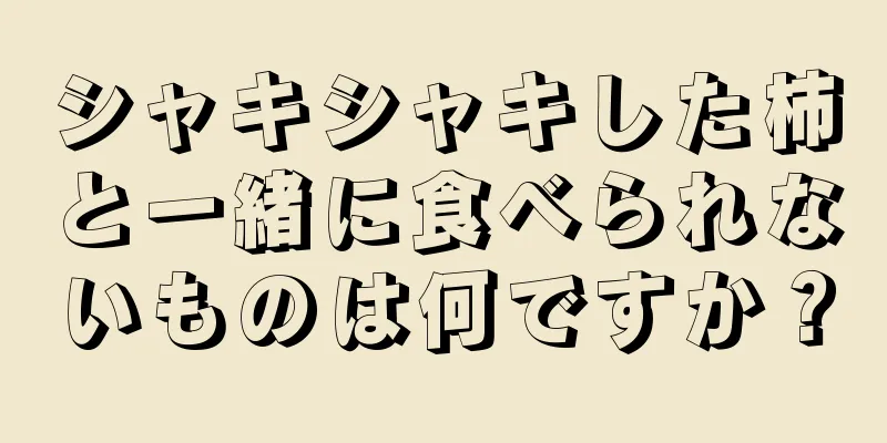 シャキシャキした柿と一緒に食べられないものは何ですか？