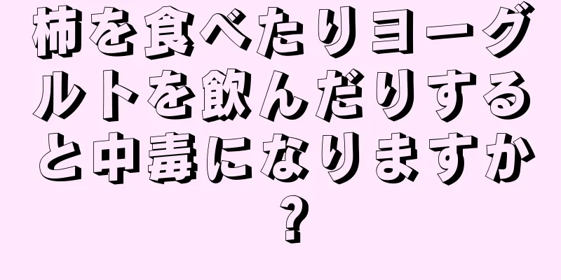 柿を食べたりヨーグルトを飲んだりすると中毒になりますか？