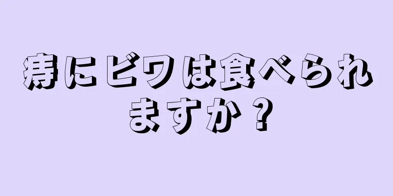 痔にビワは食べられますか？