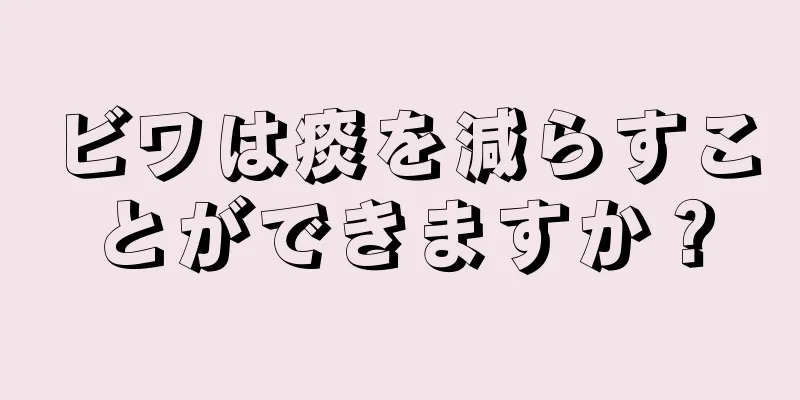 ビワは痰を減らすことができますか？