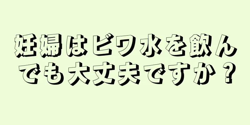 妊婦はビワ水を飲んでも大丈夫ですか？