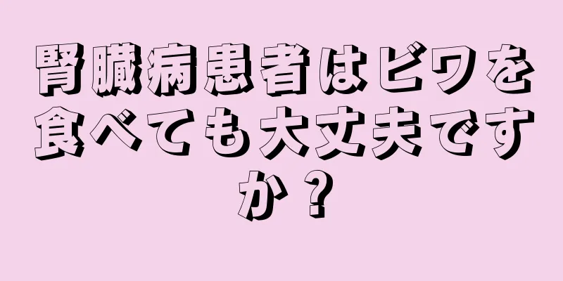 腎臓病患者はビワを食べても大丈夫ですか？