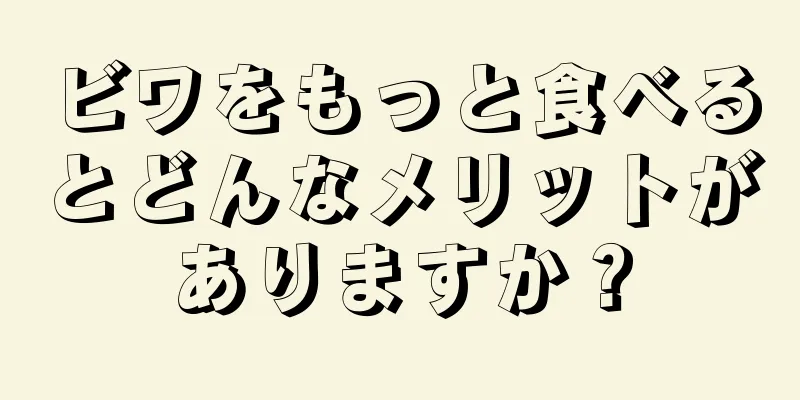 ビワをもっと食べるとどんなメリットがありますか？