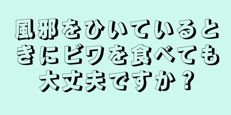 風邪をひいているときにビワを食べても大丈夫ですか？