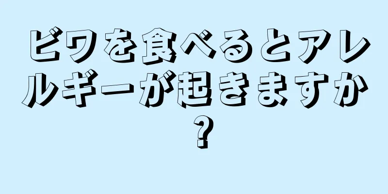 ビワを食べるとアレルギーが起きますか？