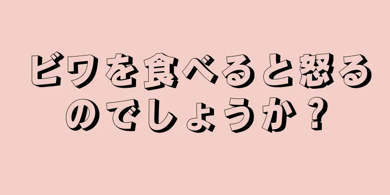 ビワを食べると怒るのでしょうか？