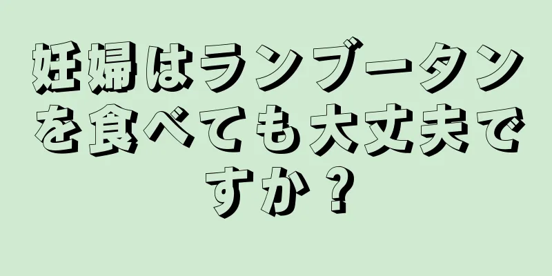 妊婦はランブータンを食べても大丈夫ですか？