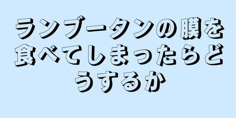 ランブータンの膜を食べてしまったらどうするか