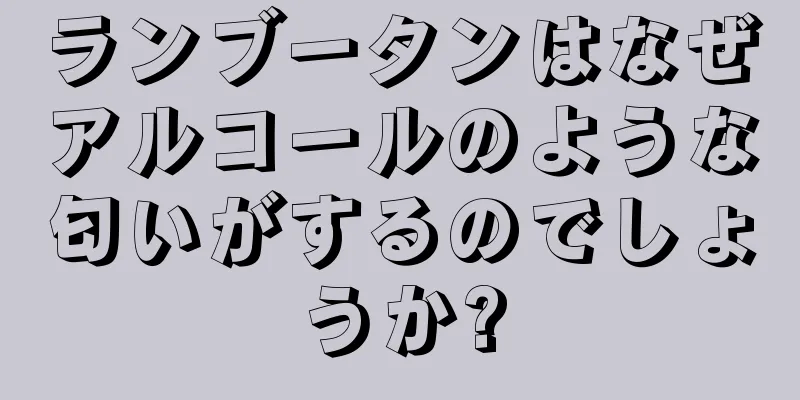 ランブータンはなぜアルコールのような匂いがするのでしょうか?