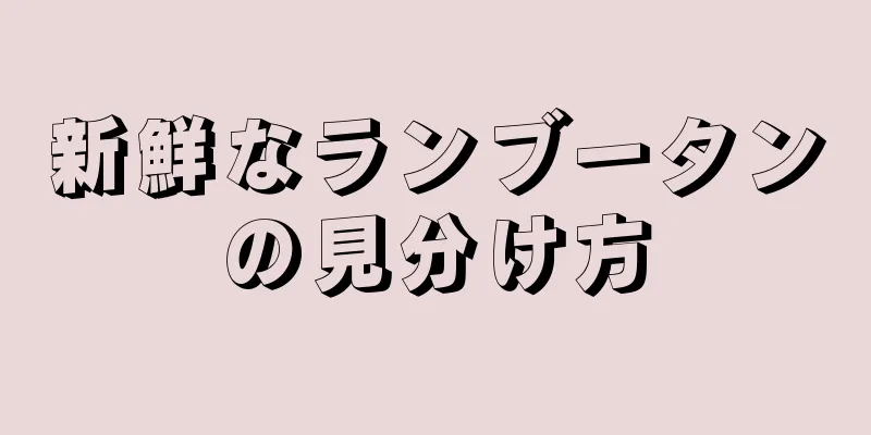 新鮮なランブータンの見分け方