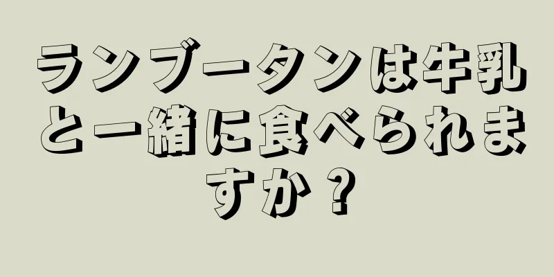 ランブータンは牛乳と一緒に食べられますか？