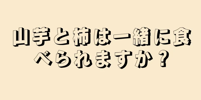 山芋と柿は一緒に食べられますか？