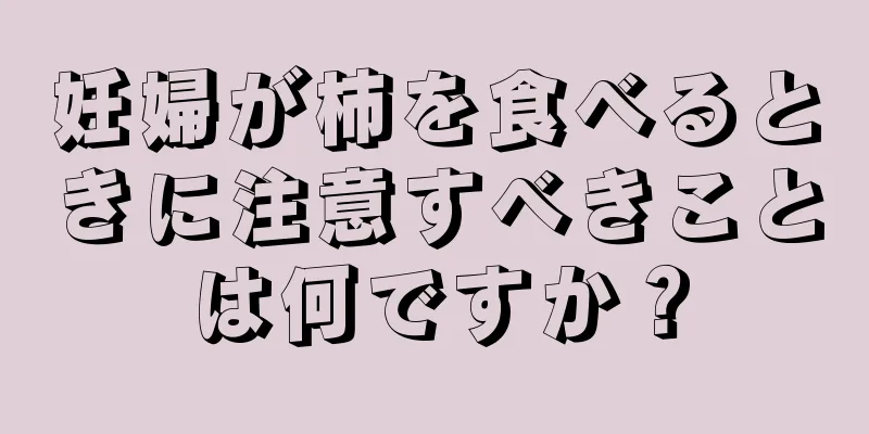 妊婦が柿を食べるときに注意すべきことは何ですか？