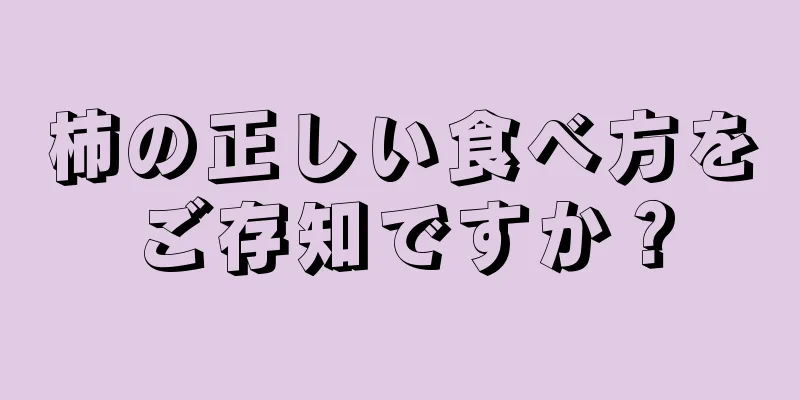 柿の正しい食べ方をご存知ですか？