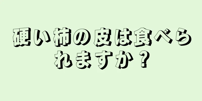 硬い柿の皮は食べられますか？