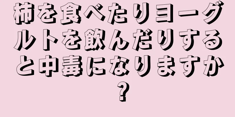 柿を食べたりヨーグルトを飲んだりすると中毒になりますか？