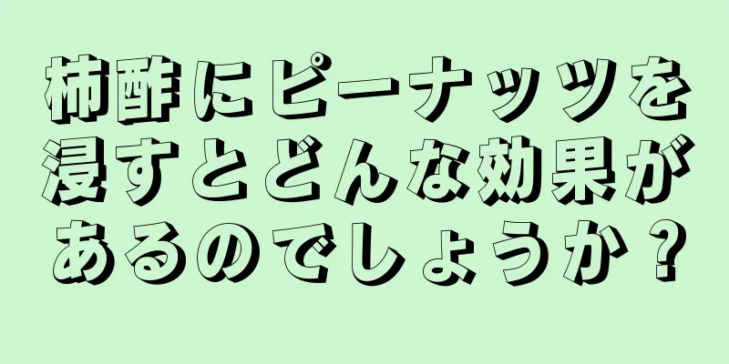 柿酢にピーナッツを浸すとどんな効果があるのでしょうか？